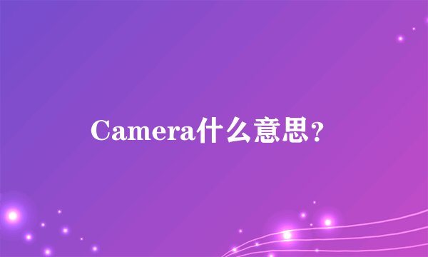 Camera什么意思？