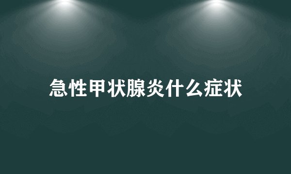 急性甲状腺炎什么症状