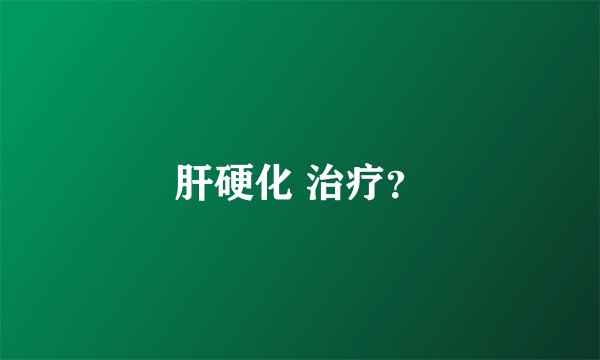 肝硬化 治疗？