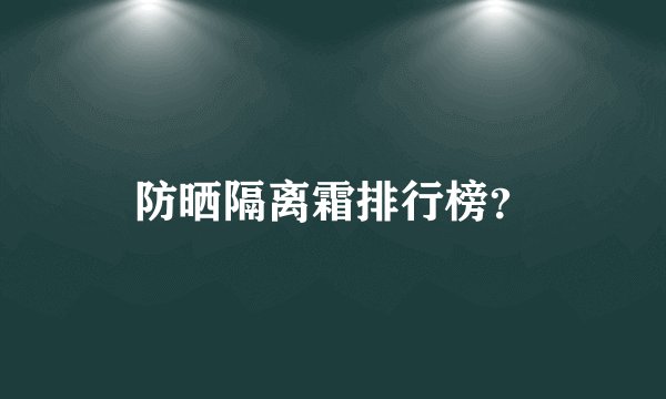 防晒隔离霜排行榜？