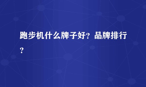 跑步机什么牌子好？品牌排行？