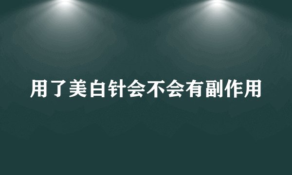 用了美白针会不会有副作用