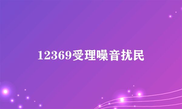 12369受理噪音扰民