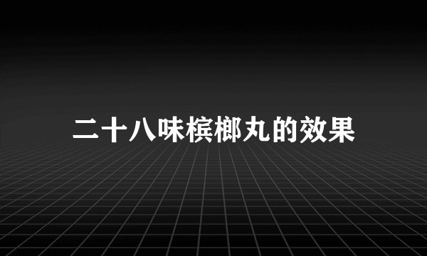 二十八味槟榔丸的效果