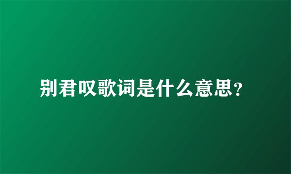 别君叹歌词是什么意思？