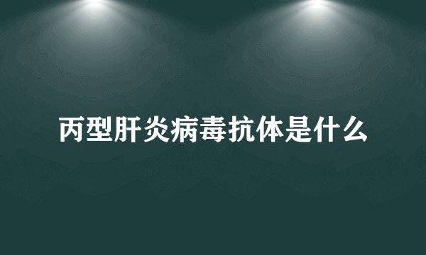 丙型肝炎病毒抗体是什么