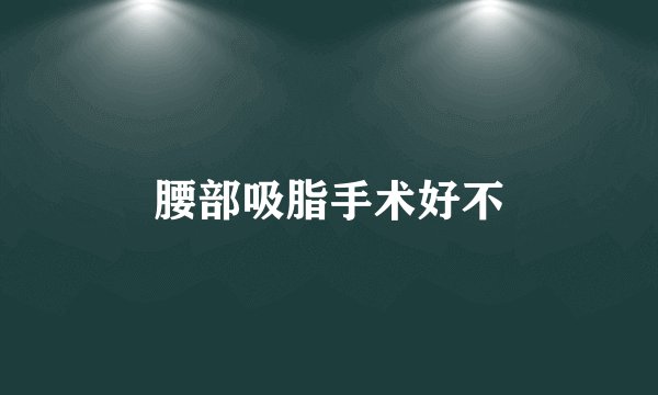 腰部吸脂手术好不