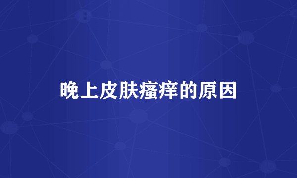 晚上皮肤瘙痒的原因