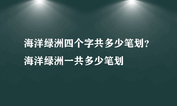 海洋绿洲四个字共多少笔划？海洋绿洲一共多少笔划