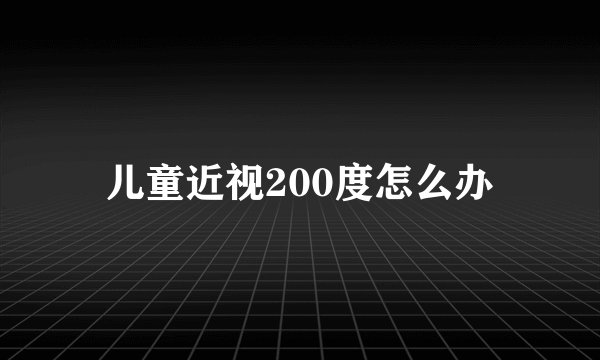 儿童近视200度怎么办