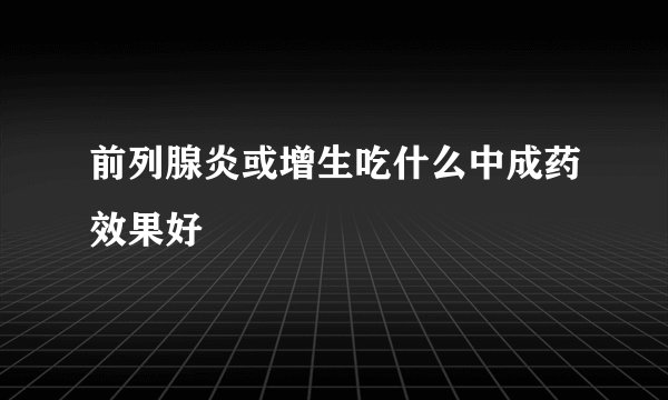 前列腺炎或增生吃什么中成药效果好