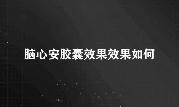 脑心安胶囊效果效果如何