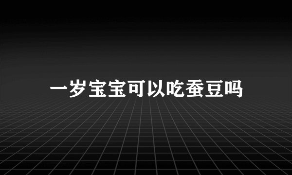一岁宝宝可以吃蚕豆吗
