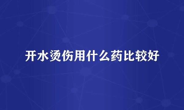 开水烫伤用什么药比较好