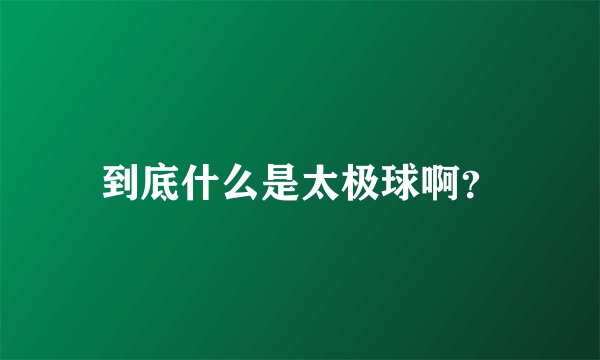 到底什么是太极球啊？
