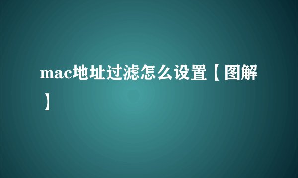 mac地址过滤怎么设置【图解】