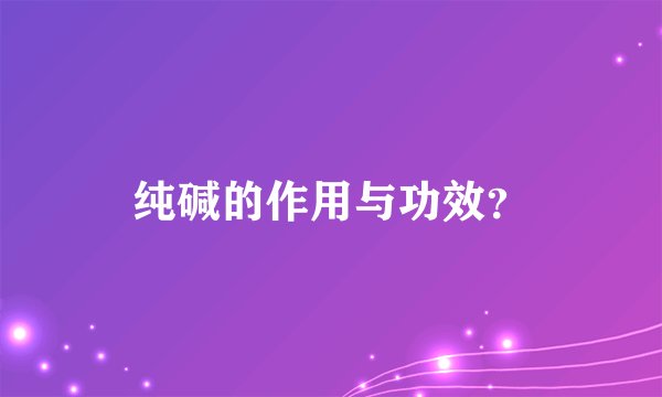 纯碱的作用与功效？