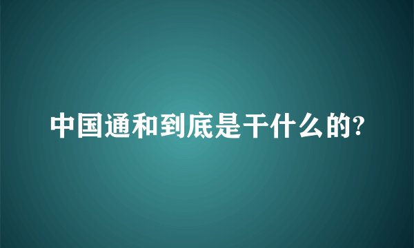 中国通和到底是干什么的?