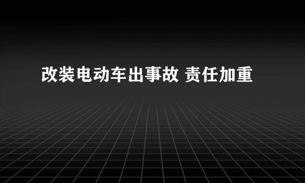 改装电动车出事故 责任加重