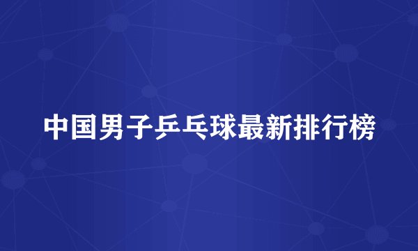 中国男子乒乓球最新排行榜