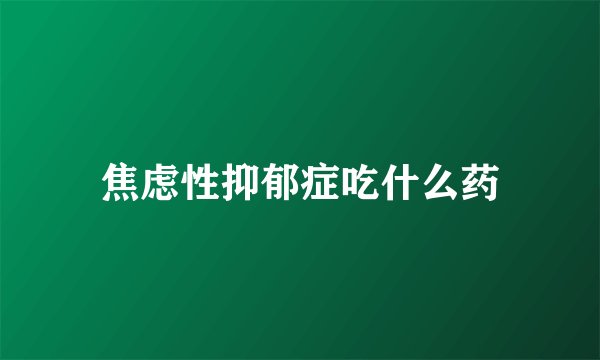 焦虑性抑郁症吃什么药