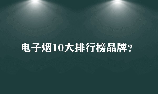 电子烟10大排行榜品牌？