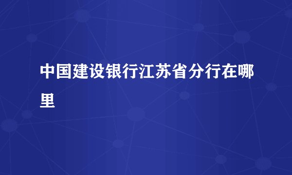 中国建设银行江苏省分行在哪里