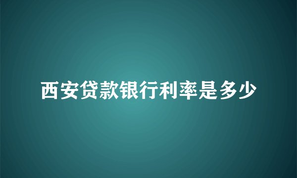 西安贷款银行利率是多少