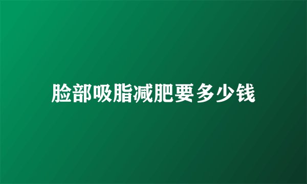 脸部吸脂减肥要多少钱