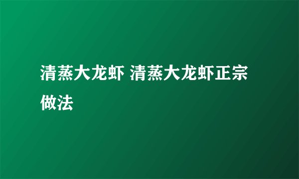 清蒸大龙虾 清蒸大龙虾正宗做法