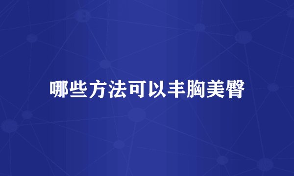 哪些方法可以丰胸美臀