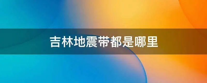 吉林地震带都是哪里