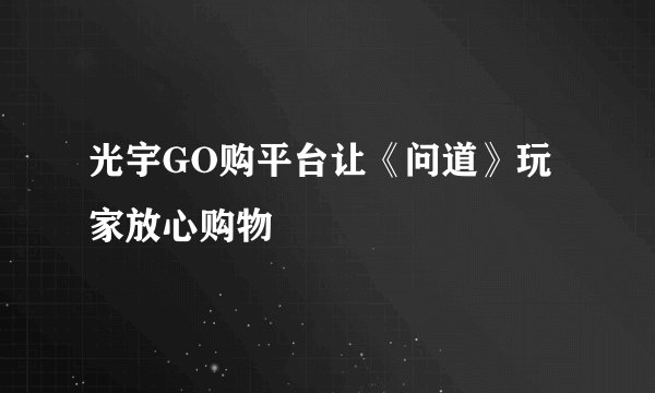 光宇GO购平台让《问道》玩家放心购物