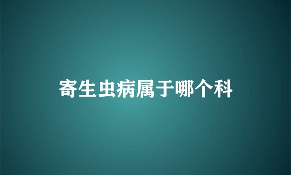 寄生虫病属于哪个科