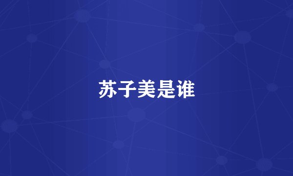 苏子美是谁