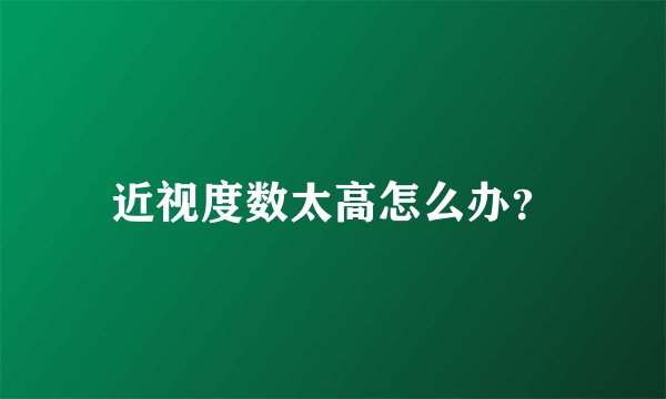 近视度数太高怎么办?