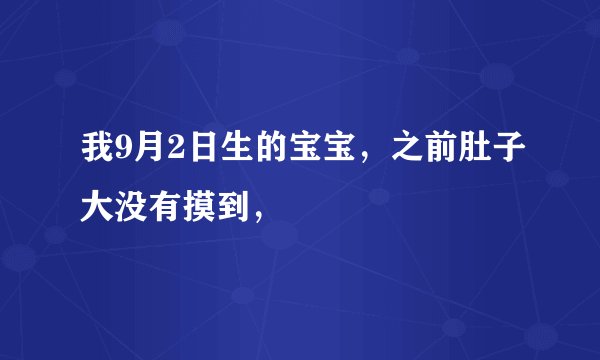 我9月2日生的宝宝，之前肚子大没有摸到，