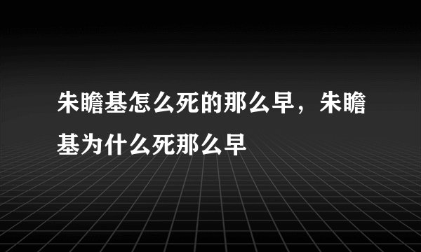 朱瞻基怎么死的那么早，朱瞻基为什么死那么早