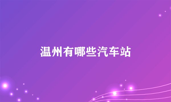 温州有哪些汽车站