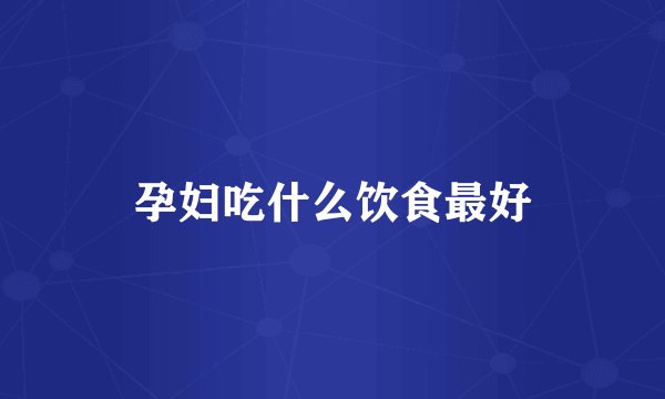 孕妇吃什么饮食最好