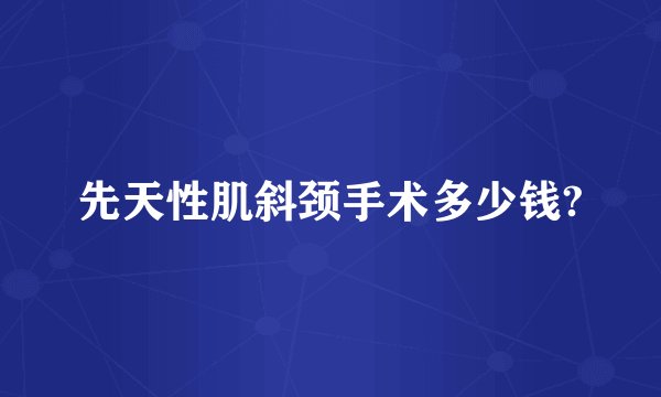 先天性肌斜颈手术多少钱?