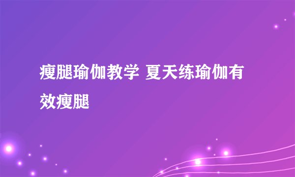 瘦腿瑜伽教学 夏天练瑜伽有效瘦腿