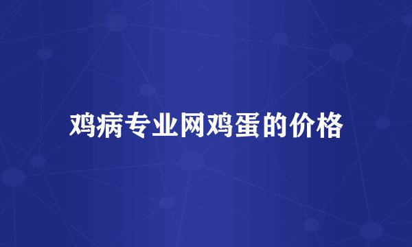 鸡病专业网鸡蛋的价格