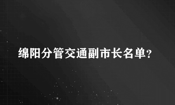 绵阳分管交通副市长名单？