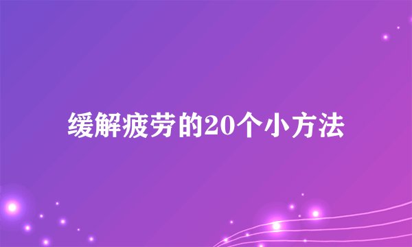 缓解疲劳的20个小方法