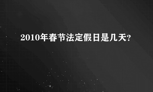 2010年春节法定假日是几天?