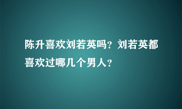陈升喜欢刘若英吗？刘若英都喜欢过哪几个男人？