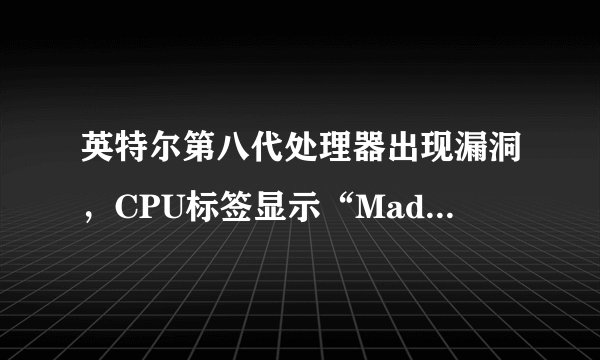 英特尔第八代处理器出现漏洞,CPU标签显示“Made in