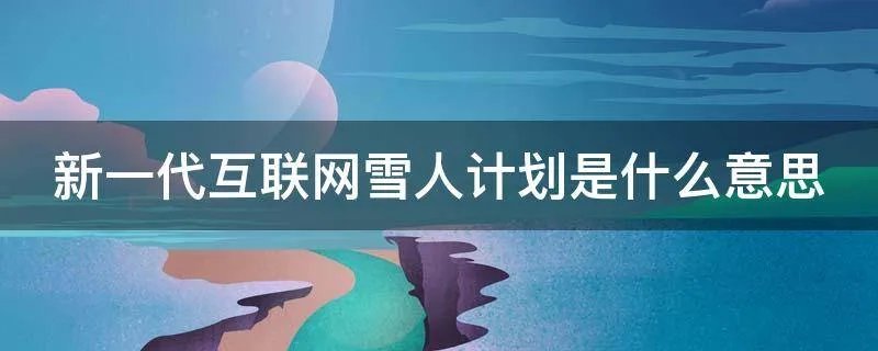 新一代互联网雪人计划是什么意思