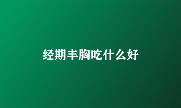 经期丰胸吃什么好